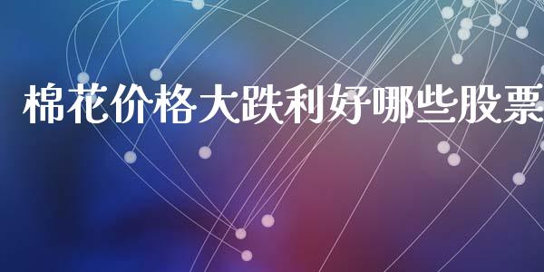 棉花价格大跌利好哪些股票_https://cj006.lansai.wang_金融监管_第1张
