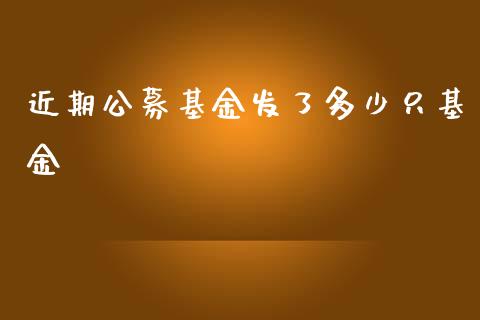 近期公募基金发了多少只基金_https://cj006.lansai.wang_金融监管_第1张