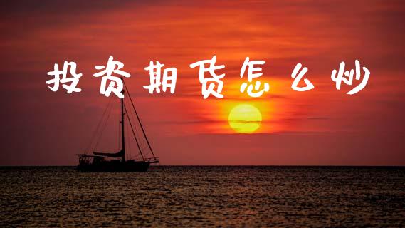 投资期货怎么炒_https://cj006.lansai.wang_全球市场_第1张