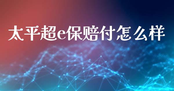 太平超e保赔付怎么样_https://cj006.lansai.wang_期货开户_第1张