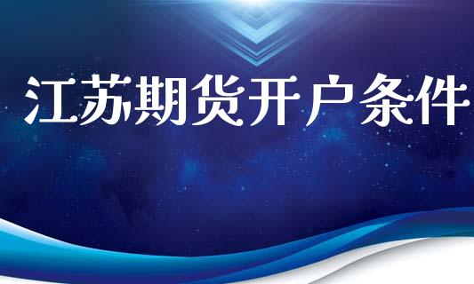 江苏期货开户条件_https://cj006.lansai.wang_外汇交易_第1张