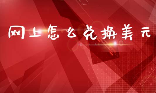 网上怎么兑换美元_https://cj006.lansai.wang_金融监管_第1张