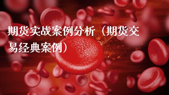 期货实战案例分析（期货交易经典案例）_https://cj006.lansai.wang_全球市场_第1张