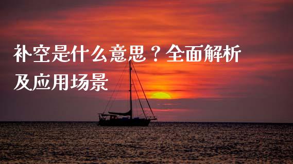 补空是什么意思？全面解析及应用场景_https://cj006.lansai.wang_金融监管_第1张
