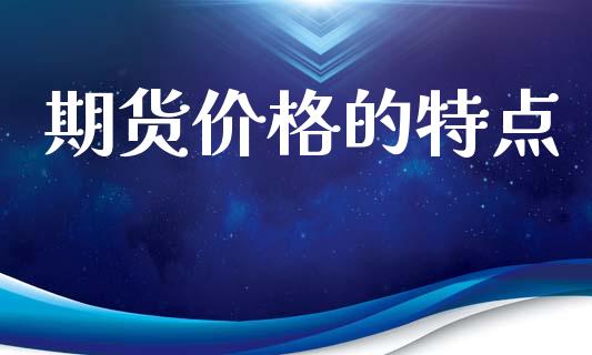 期货价格的特点_https://cj006.lansai.wang_债券资讯_第1张