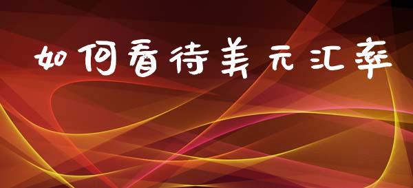 如何看待美元汇率_https://cj006.lansai.wang_全球市场_第1张