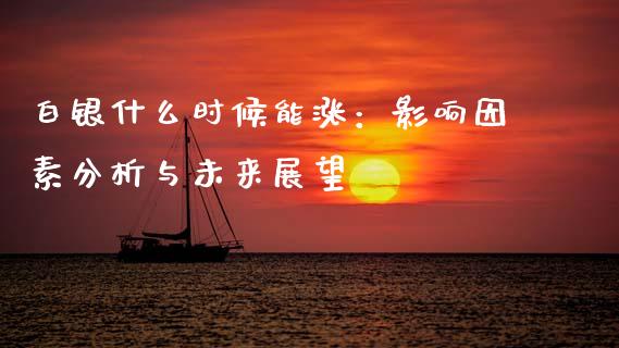 白银什么时候能涨：影响因素分析与未来展望_https://cj006.lansai.wang_财经新闻_第1张
