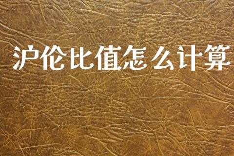 沪伦比值怎么计算_https://cj006.lansai.wang_金融监管_第1张