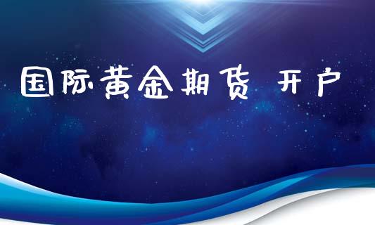 国际黄金期货 开户_https://cj006.lansai.wang_期货开户_第1张