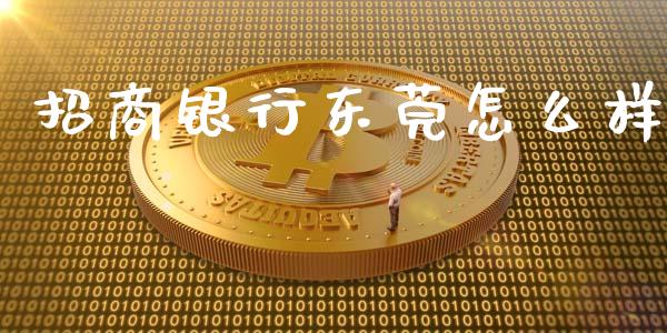 招商银行东莞怎么样_https://cj006.lansai.wang_财经新闻_第1张
