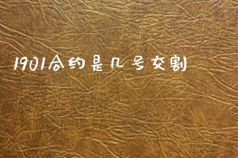1901合约是几号交割_https://cj006.lansai.wang_全球市场_第1张