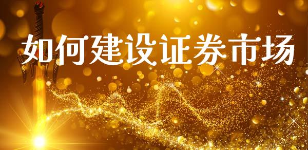如何建设证券市场_https://cj006.lansai.wang_债券资讯_第1张