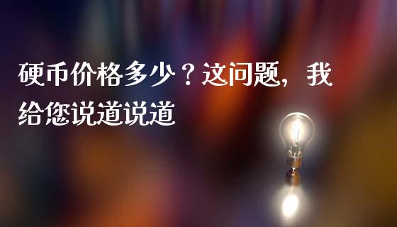 硬币价格多少？这问题，我给您说道说道_https://cj006.lansai.wang_外汇交易_第1张