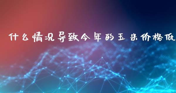 什么情况导致今年的玉米价格低_https://cj006.lansai.wang_全球市场_第1张