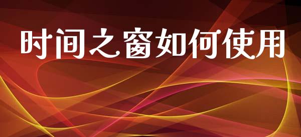 时间之窗如何使用_https://cj006.lansai.wang_全球市场_第1张