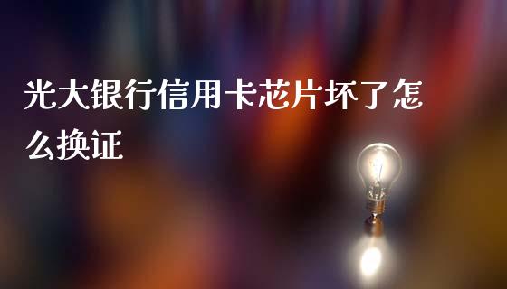 光大银行信用卡芯片坏了怎么换证_https://cj006.lansai.wang_金融监管_第1张