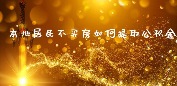 本地居民不买房如何提取公积金_https://cj006.lansai.wang_债券资讯_第1张