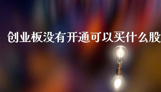 创业板没有开通可以买什么股_https://cj006.lansai.wang_债券资讯_第1张