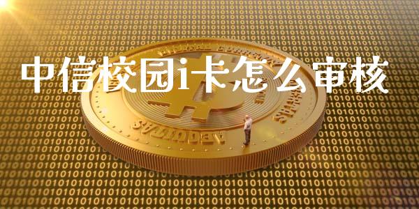 中信校园i卡怎么审核_https://cj006.lansai.wang_全球市场_第1张