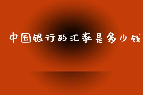 中国银行的汇率是多少钱_https://cj006.lansai.wang_期货开户_第1张