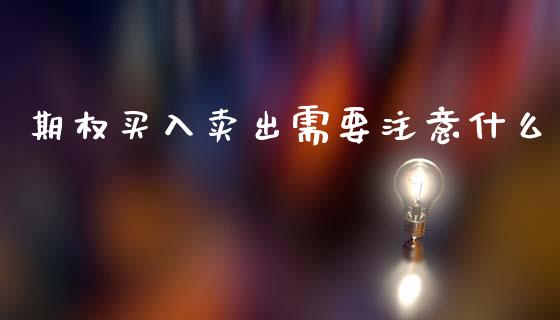 期权买入卖出需要注意什么_https://cj006.lansai.wang_债券资讯_第1张