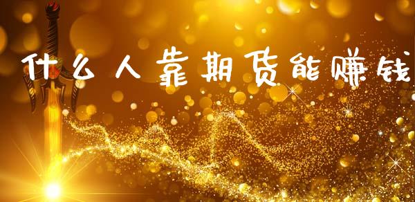 什么人靠期货能赚钱_https://cj006.lansai.wang_期货开户_第1张