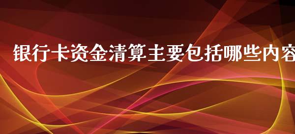 银行卡资金清算主要包括哪些内容_https://cj006.lansai.wang_外汇交易_第1张