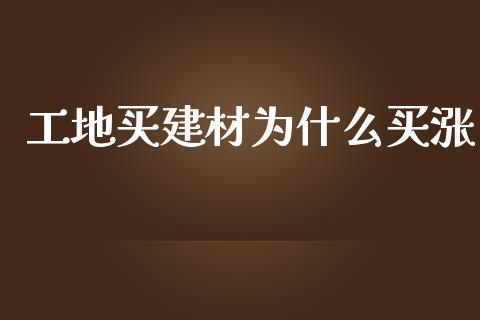 工地买建材为什么买涨_https://cj006.lansai.wang_外汇交易_第1张