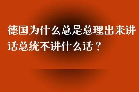 德国为什么总是总理出来讲话总统不讲什么话？_https://cj006.lansai.wang_全球市场_第1张