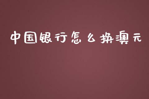 中国银行怎么换澳元_https://cj006.lansai.wang_全球市场_第1张