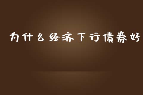 为什么经济下行债券好_https://cj006.lansai.wang_期货开户_第1张