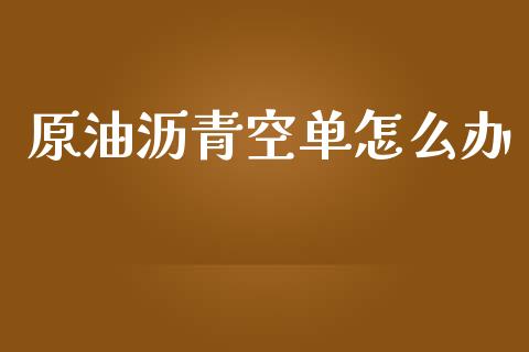 原油沥青空单怎么办_https://cj006.lansai.wang_财经新闻_第1张