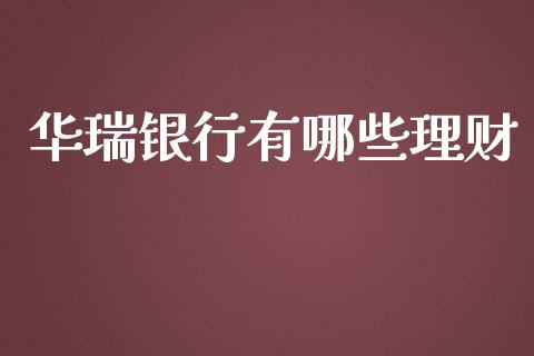 华瑞银行有哪些理财_https://cj006.lansai.wang_外汇交易_第1张