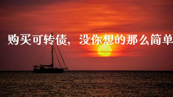 购买可转债，没你想的那么简单_https://cj006.lansai.wang_债券资讯_第1张