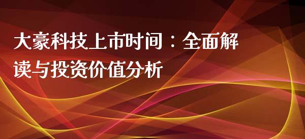 大豪科技上市时间：全面解读与投资价值分析_https://cj006.lansai.wang_债券资讯_第1张