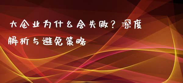 大企业为什么会失败？深度解析与避免策略_https://cj006.lansai.wang_金融监管_第1张