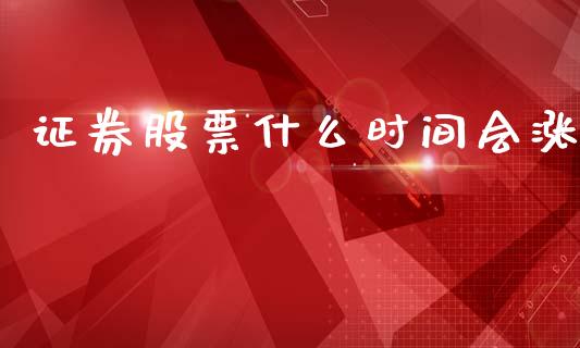 证券股票什么时间会涨_https://cj006.lansai.wang_财经新闻_第1张