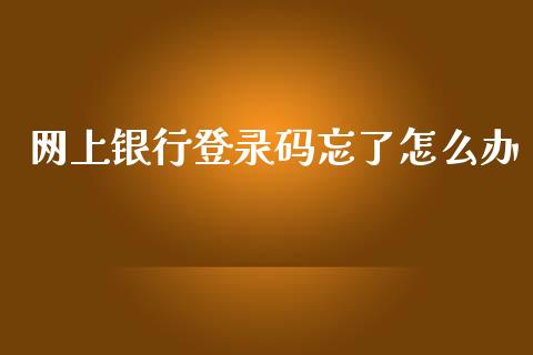 网上银行登录码忘了怎么办_https://cj006.lansai.wang_债券资讯_第1张
