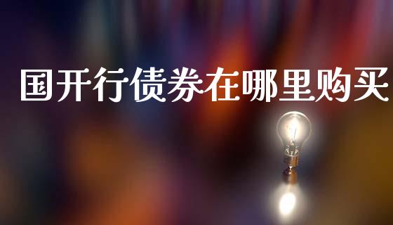 国开行债券在哪里购买_https://cj006.lansai.wang_外汇交易_第1张