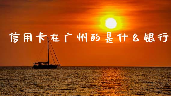 信用卡在广州的是什么银行_https://cj006.lansai.wang_期货开户_第1张
