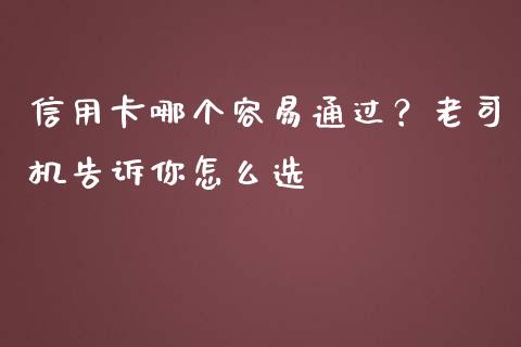 信用卡哪个容易通过？老司机告诉你怎么选_https://cj006.lansai.wang_财经新闻_第1张