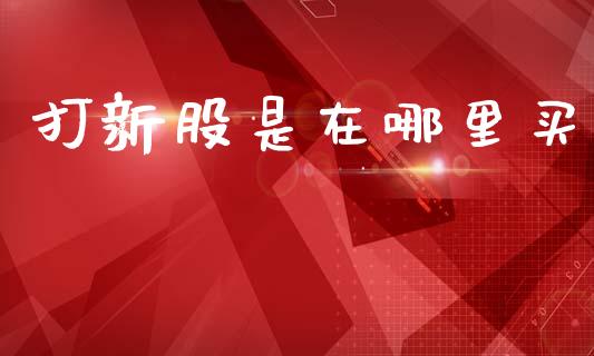 打新股是在哪里买_https://cj006.lansai.wang_期货开户_第1张