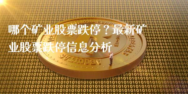 哪个矿业股票跌停？最新矿业股票跌停信息分析_https://cj006.lansai.wang_债券资讯_第1张