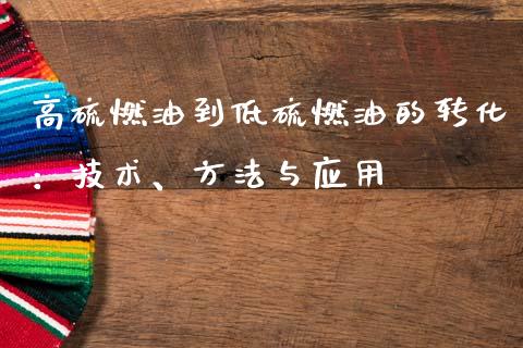 高硫燃油到低硫燃油的转化：技术、方法与应用_https://cj006.lansai.wang_财经新闻_第1张
