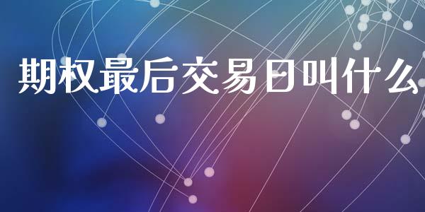 期权最后交易日叫什么_https://cj006.lansai.wang_期货开户_第1张