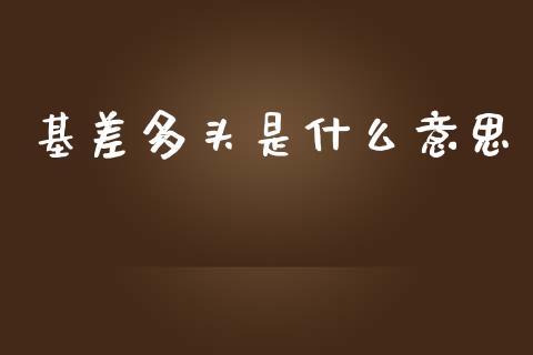 基差多头是什么意思_https://cj006.lansai.wang_金融监管_第1张