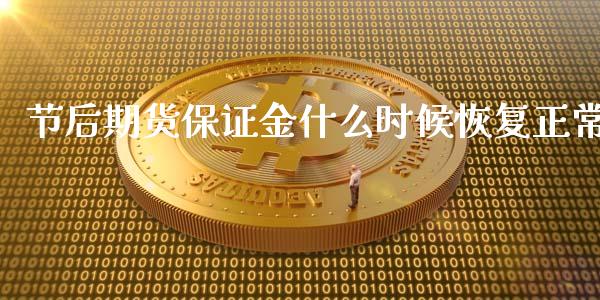节后期货保证金什么时候恢复正常_https://cj006.lansai.wang_期货开户_第1张