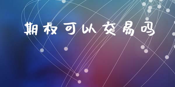 期权可以交易吗_https://cj006.lansai.wang_金融监管_第1张