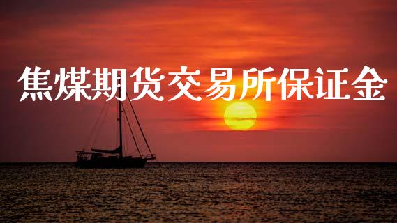 焦煤期货交易所保证金_https://cj006.lansai.wang_金融监管_第1张