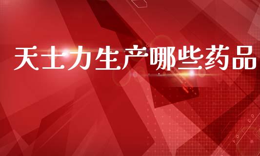 天士力生产哪些药品_https://cj006.lansai.wang_全球市场_第1张